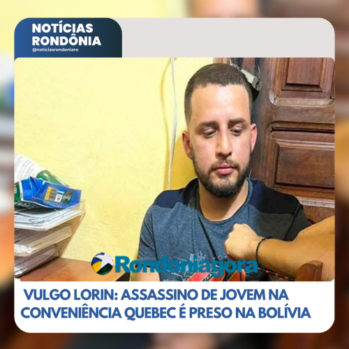 Vulgo lorin: assassino de jovem na conveniência Quebec, em Porto Velho, é preso na Bolívia